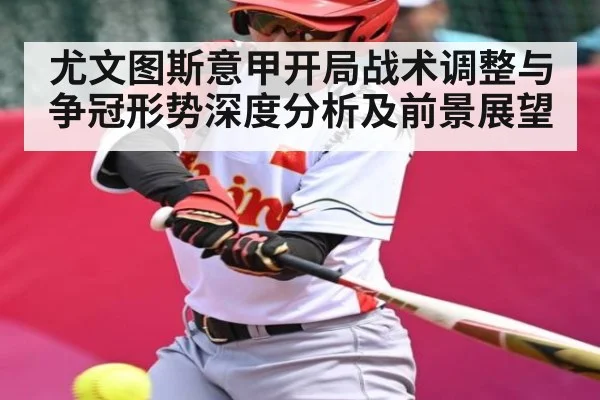 尤文图斯意甲开局战术调整与争冠形势深度分析及前景展望